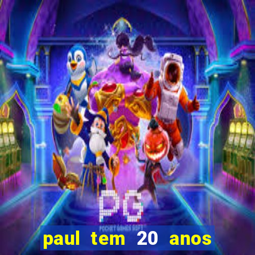 paul tem 20 anos de idade